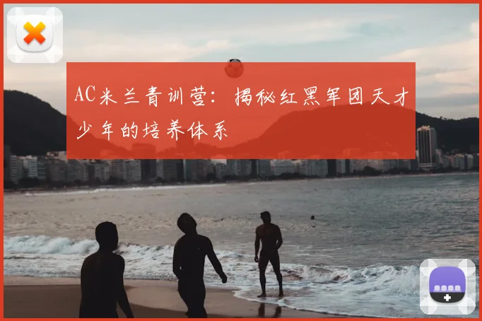 AC米兰青训营:揭秘红黑军团天才少年的培养体系