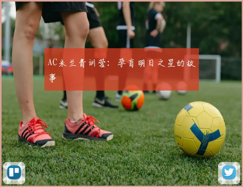 AC米兰青训营:孕育明日之星的故事
