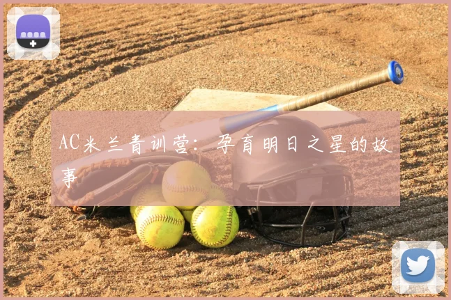 AC米兰青训营:孕育明日之星的故事
