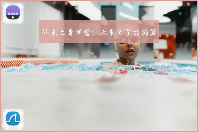AC米兰青训营:未来之星的摇篮