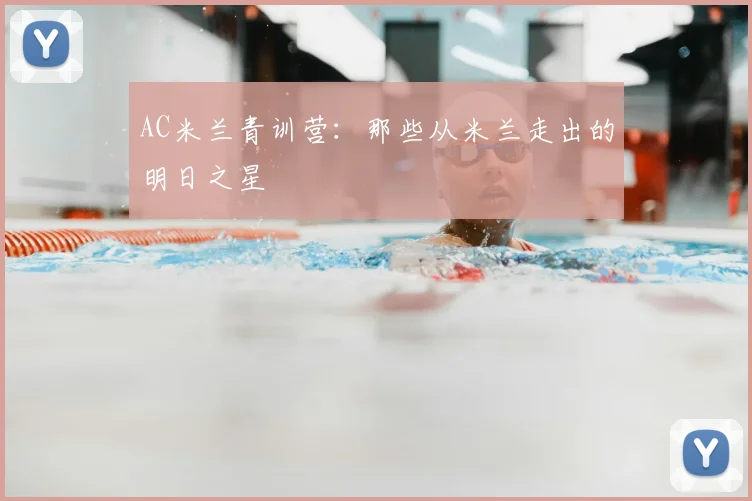 AC米兰青训营:那些从米兰走出的明日之星