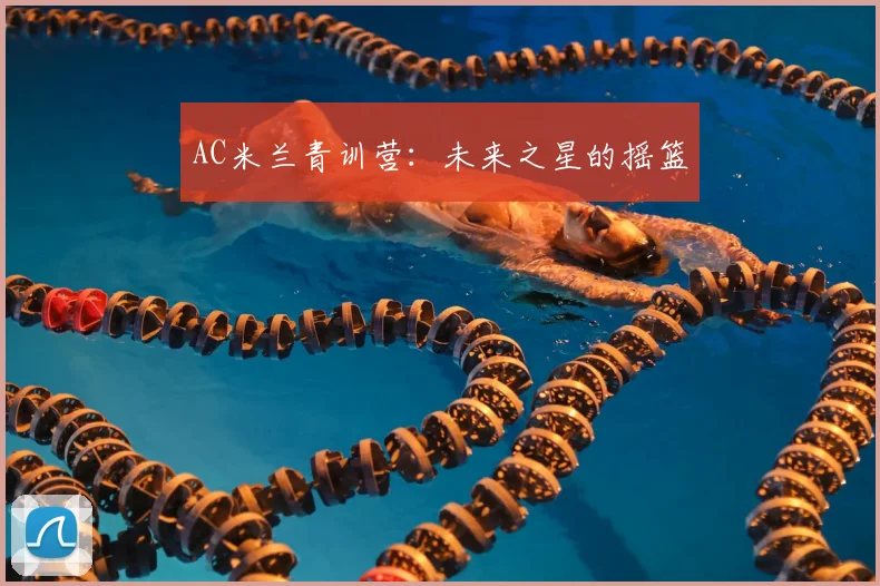 AC米兰青训营:未来之星的摇篮
